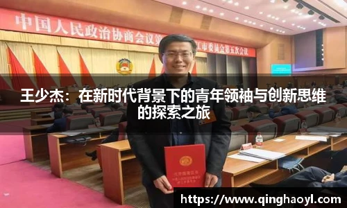 lewin乐玩官网王少杰：在新时代背景下的青年领袖与创新思维的探索之旅