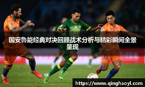 lewin乐玩官网国安鲁能经典对决回顾战术分析与精彩瞬间全景呈现