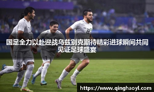 lewin乐玩官网国足全力以赴迎战乌兹别克期待精彩进球瞬间共同见证足球盛宴